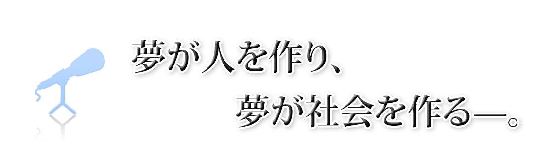 夢が人を作り、夢が社会を作る